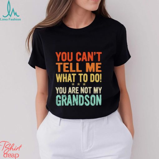 You can’t tell me what to do you are not my grandson shirt