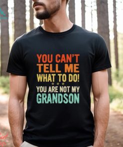 You can’t tell me what to do you are not my grandson shirt