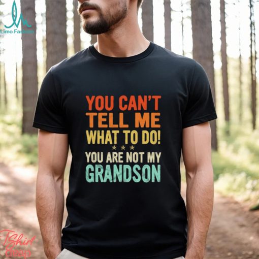 You can’t tell me what to do you are not my grandson shirt