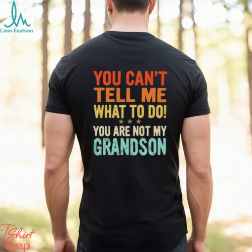 You can’t tell me what to do you are not my grandson shirt