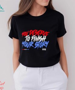 You deserve to finish your story shirt, hoodie, sweater, long sleeve and tank top You deserve to finish your story shirt