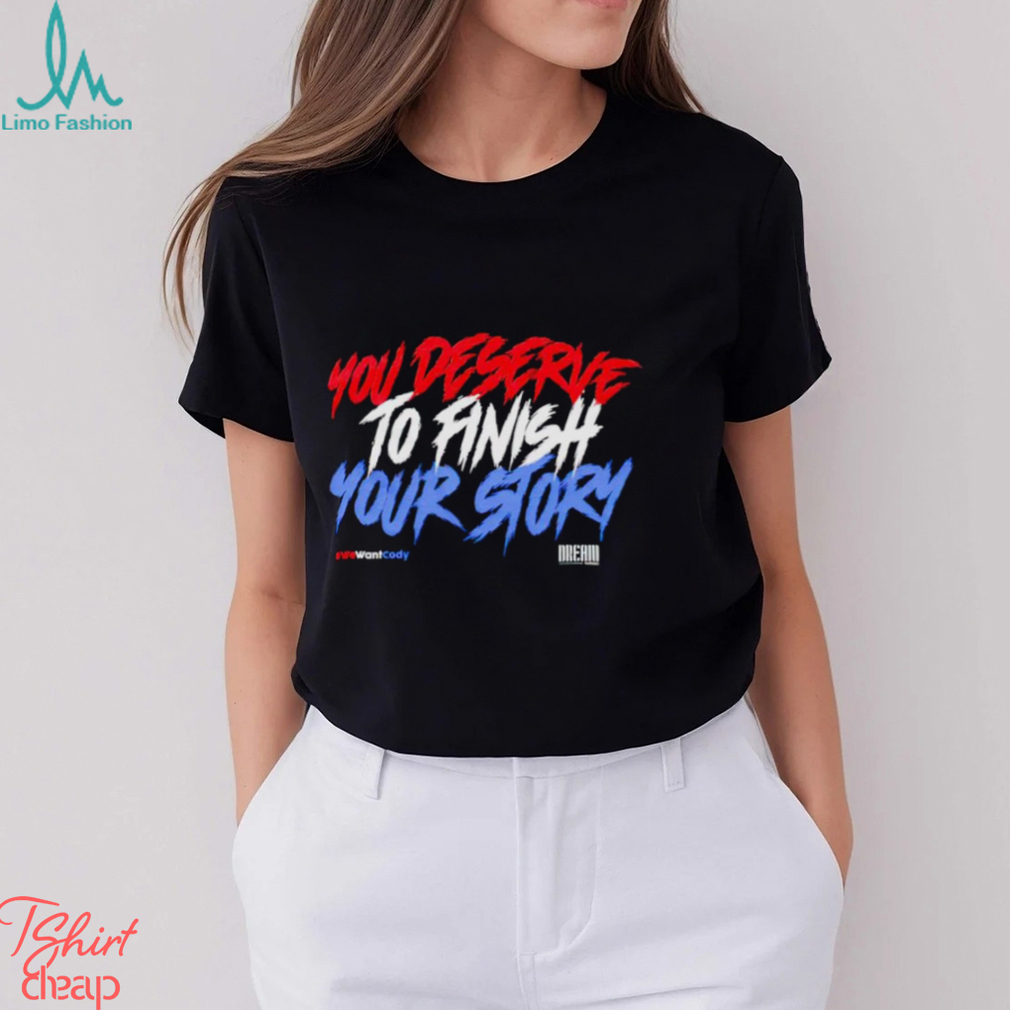 You deserve to finish your story shirt You deserve to finish your story shirt