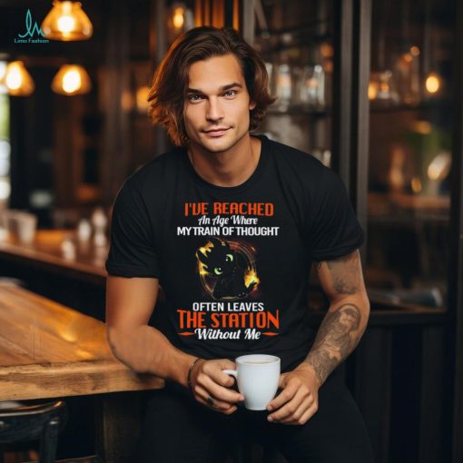 toothless I’ve Reached An Age Where My Train Of Thought Often Leaves The Station Without Me 2024 Shirt