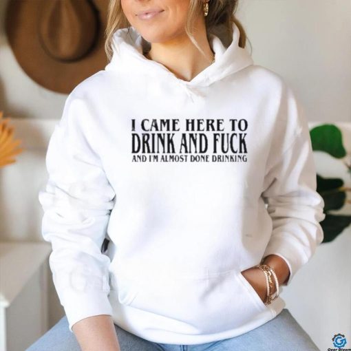 2024 I Came Here To Drink And Fuck Hot Shirt