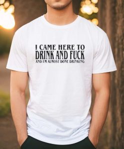 2024 I Came Here To Drink And Fuck Hot Shirt