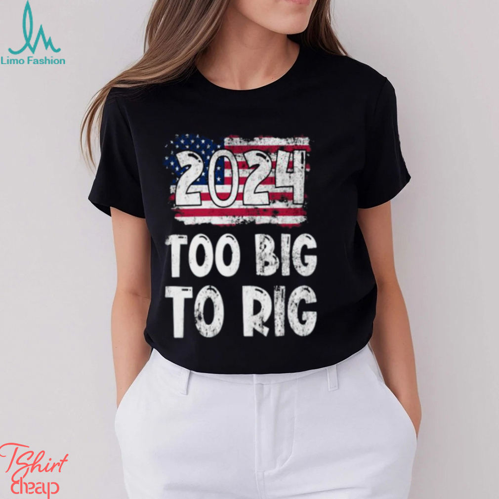 2024 Too big to Rig Donald Trump American Flag Election T Shirt 2024 Too big to Rig Donald Trump American Flag Election T Shirt