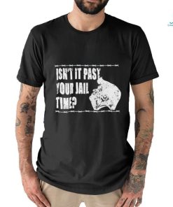 2024 Trump Isn’t It Past Your Jail Time Shirt