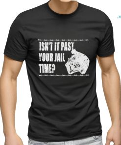 2024 Trump Isn’t It Past Your Jail Time Shirt