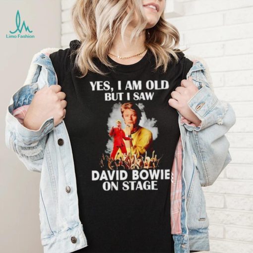 2024 Yes I am old but I saw David Bowie on stage shirt