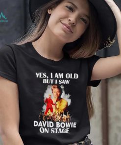 2024 Yes I am old but I saw David Bowie on stage shirt