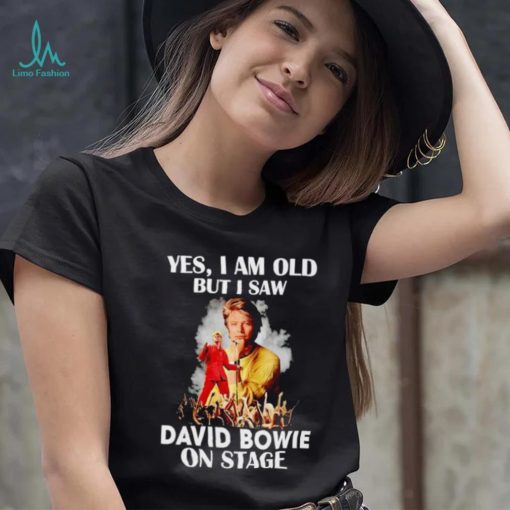 2024 Yes I am old but I saw David Bowie on stage shirt