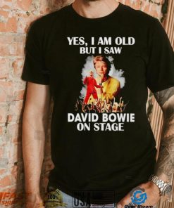 2024 Yes I am old but I saw David Bowie on stage shirt