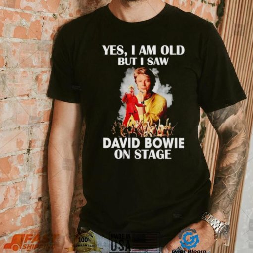 2024 Yes I am old but I saw David Bowie on stage shirt