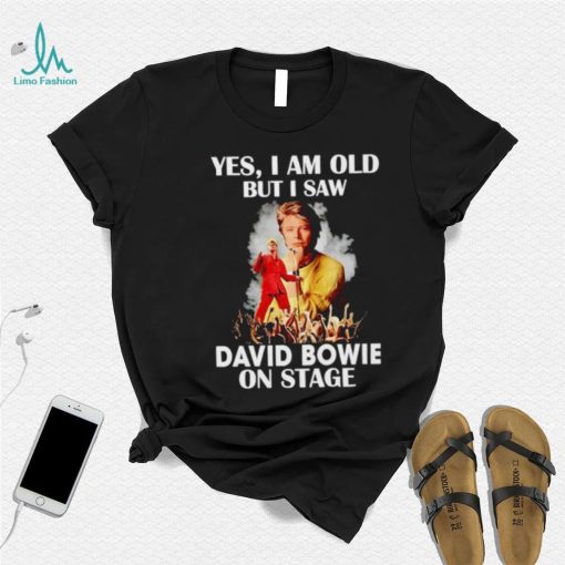 2024 Yes I am old but I saw David Bowie on stage shirt