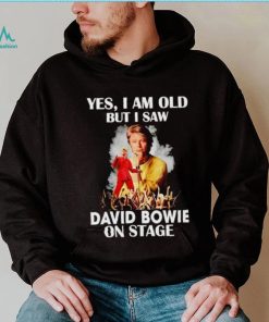 2024 Yes I am old but I saw David Bowie on stage shirt