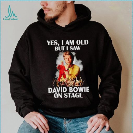 2024 Yes I am old but I saw David Bowie on stage shirt