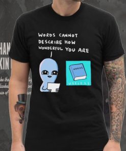 Aliens words cannot describe how wonderful you are shirt