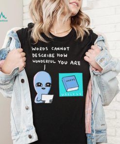 Aliens words cannot describe how wonderful you are shirt