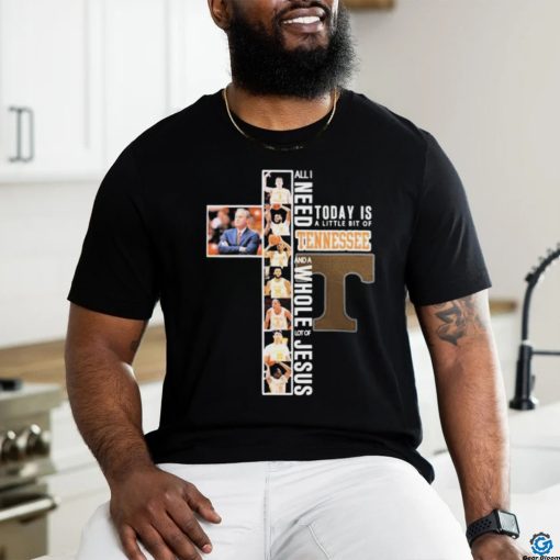 All I Need Today Is A Little Bit Of Tennessee Men’s Basketball And A Whole Lot Of Jesus Shirt