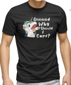 Annnd Why Should I Care Shirt