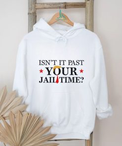 Anti Trump Isn’t It Past Your Jail Time Shirt