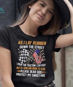 As I lay rubber down the street I pray for traction I can keep but if I spin and begin to slide shirt