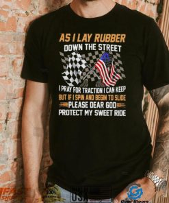 As I lay rubber down the street I pray for traction I can keep but if I spin and begin to slide shirt
