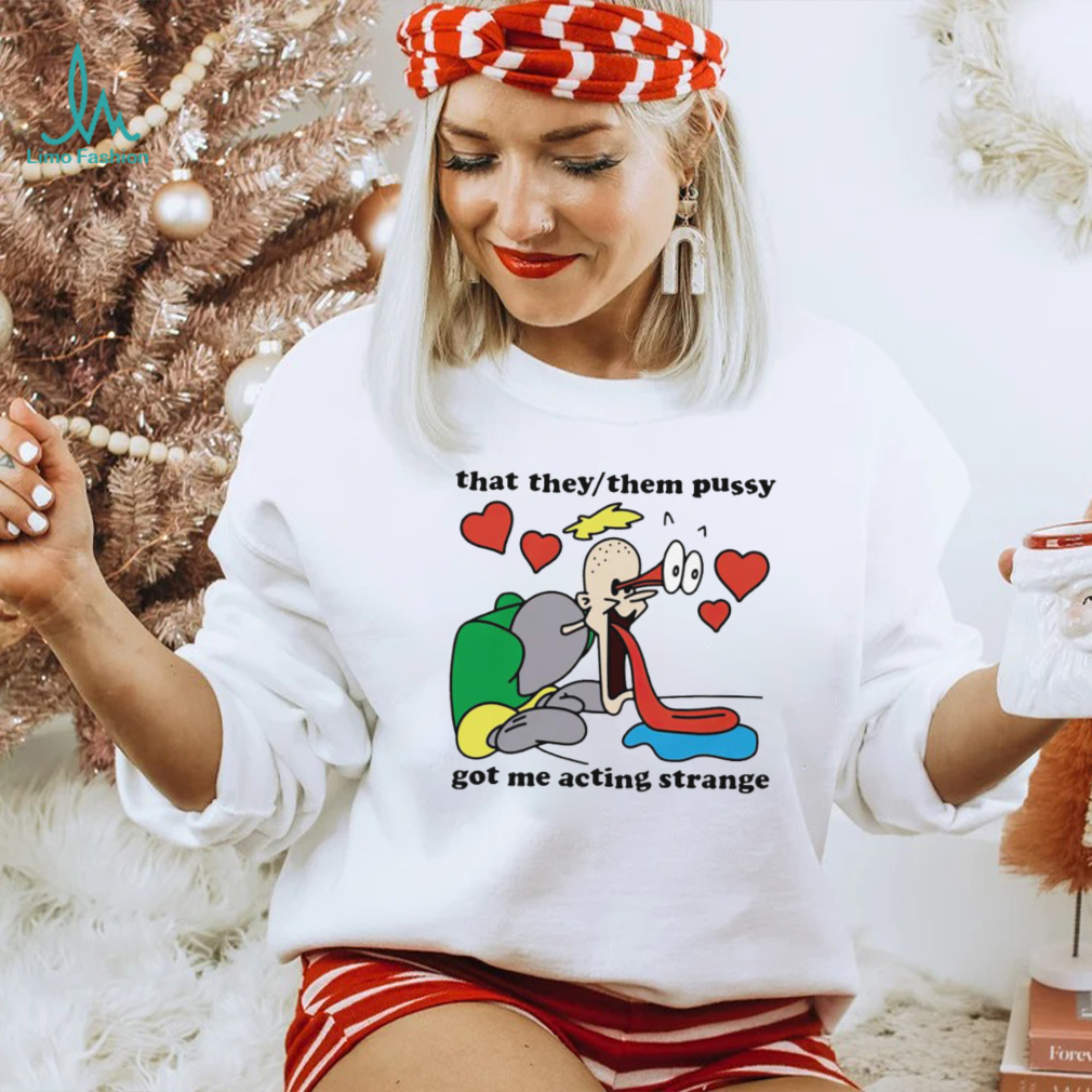 Awesome that they them pussy got me acting strange shirt Awesome that they them pussy got me acting strange shirt