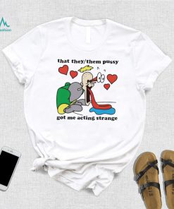 Awesome that they them pussy got me acting strange shirt