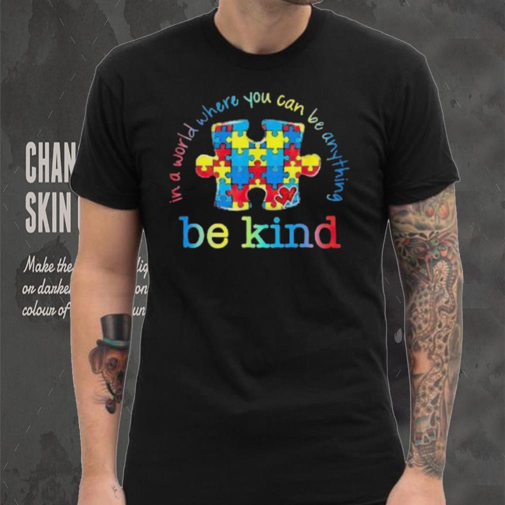Be Kind In A World Where You Can Be Anything Autism Awareness T Shirt Be Kind In A World Where You Can Be Anything Autism Awareness T Shirt