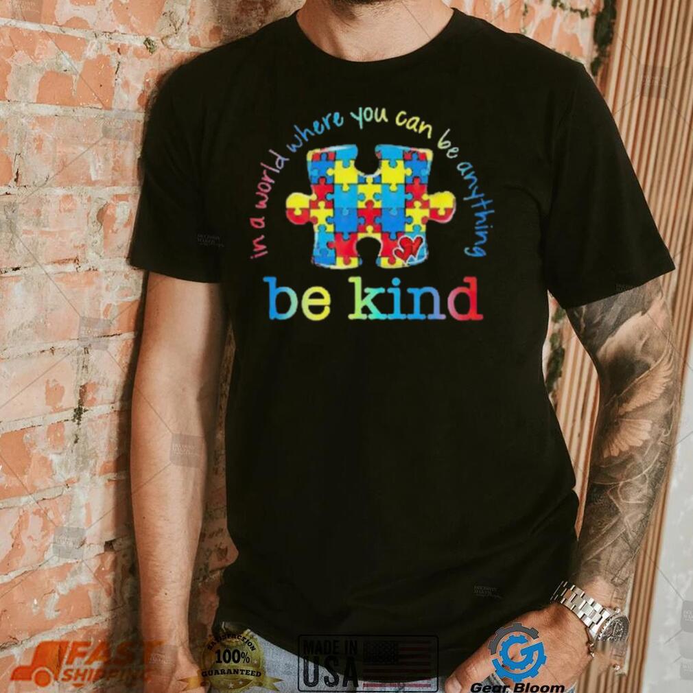 Be Kind In A World Where You Can Be Anything Autism Awareness T Shirt Be Kind In A World Where You Can Be Anything Autism Awareness T Shirt