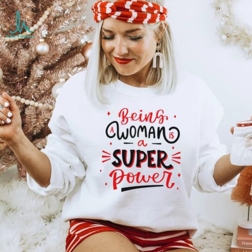 Being a woman is a super power shirt