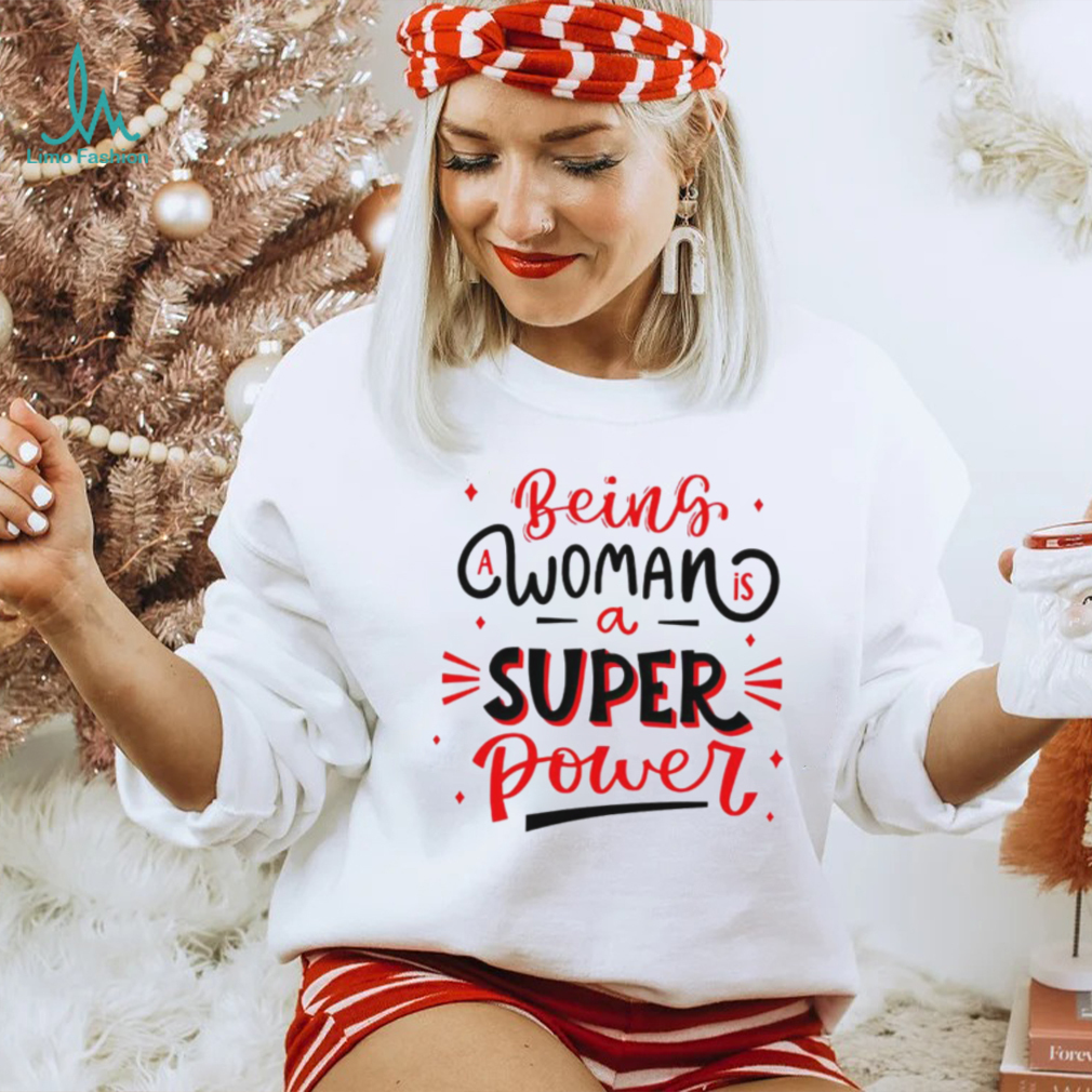 Being a woman is a super power shirt Being a woman is a super power shirt