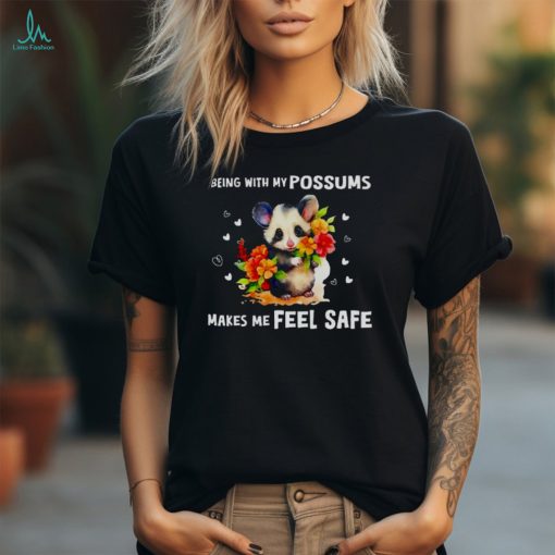 Being with my possums makes me feel safe shirt