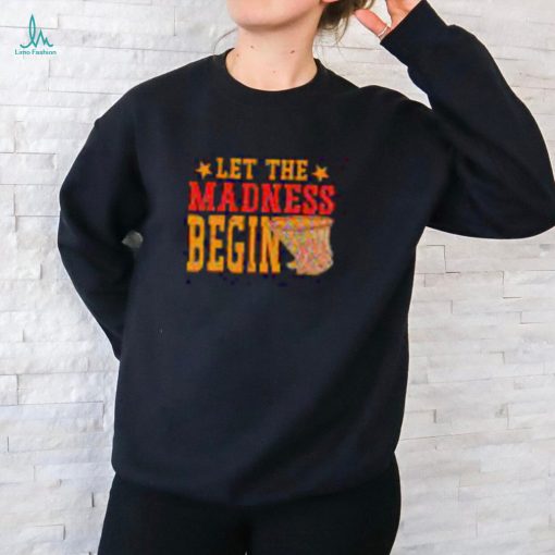 Best Let the madness begin shirt