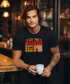 Best Let the madness begin shirt