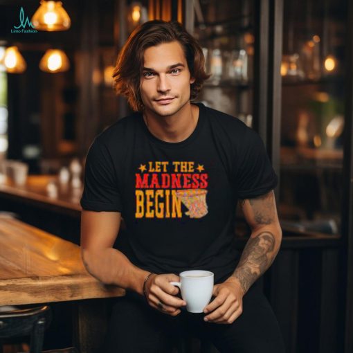 Best Let the madness begin shirt