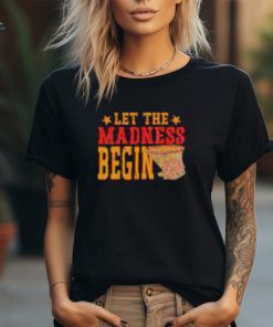 Best Let the madness begin shirt