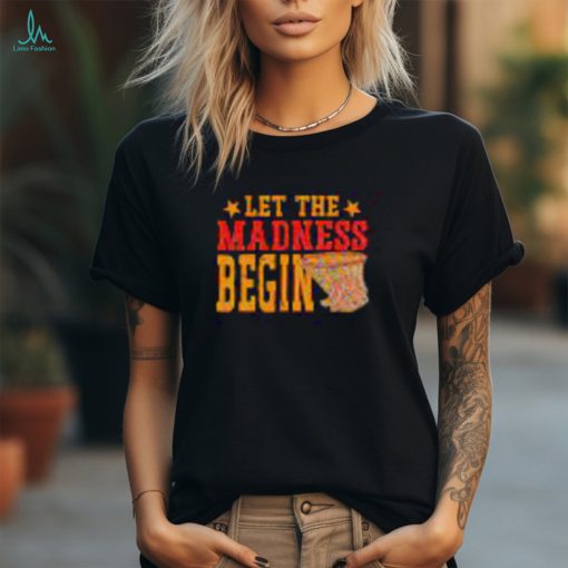 Best Let the madness begin shirt
