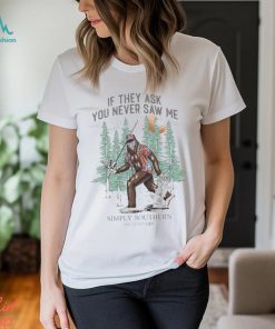 Bigfoot If They Ask You Never Saw Me Simply Southern Shirt