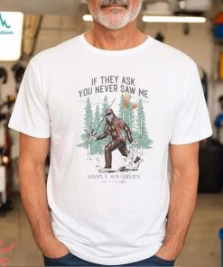 Bigfoot If They Ask You Never Saw Me Simply Southern Shirt