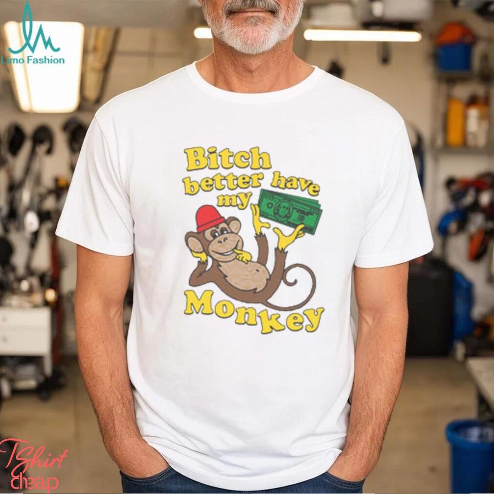 Bitch Better Have My Monkey Shirt Bitch Better Have My Monkey Shirt