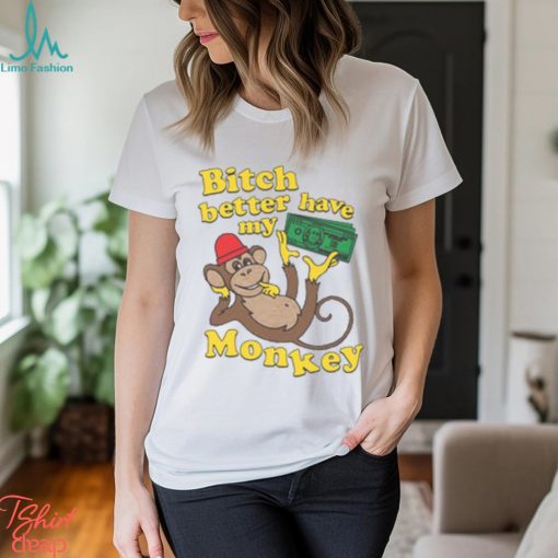 Bitch Better Have My Monkey Shirt