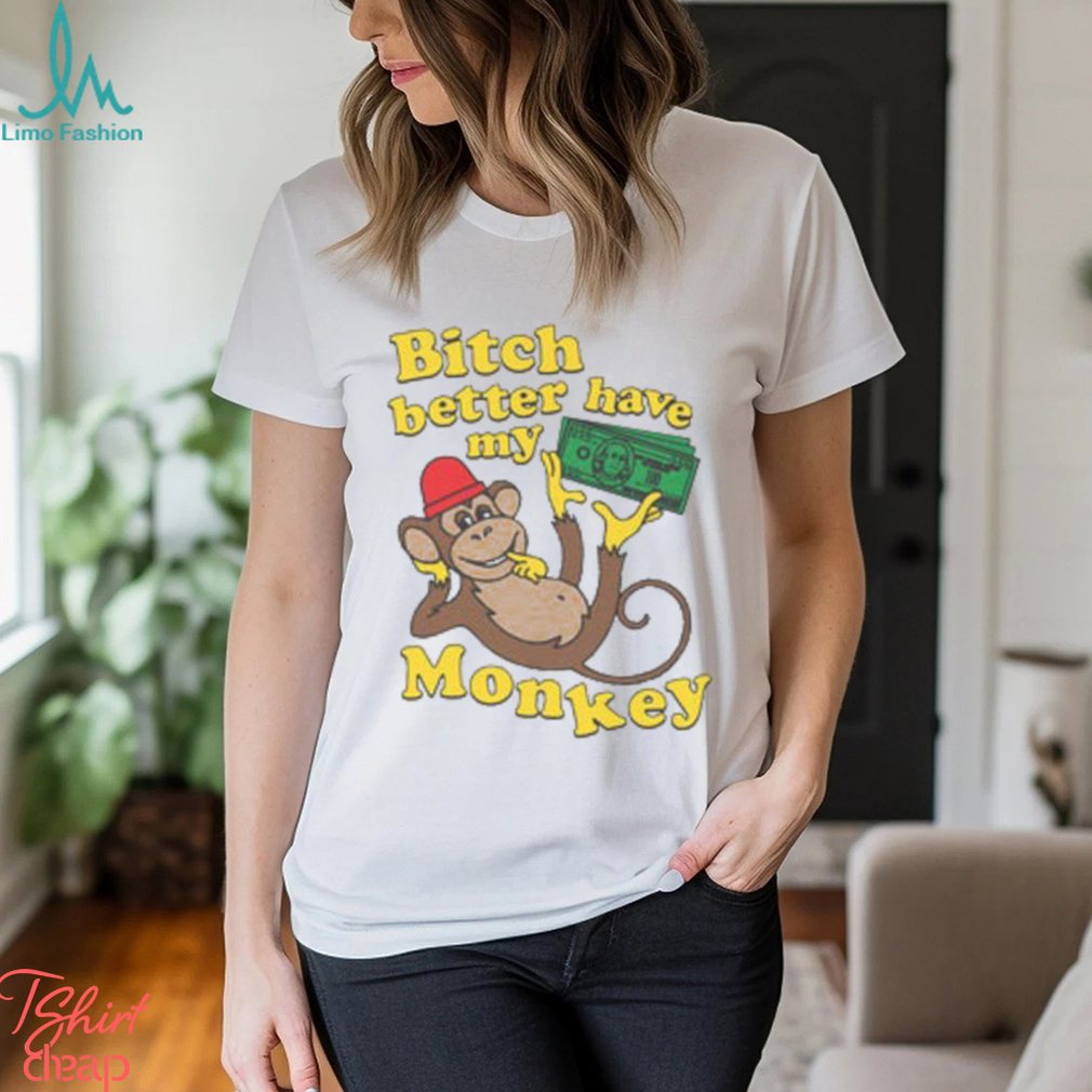 Bitch Better Have My Monkey Shirt Bitch Better Have My Monkey Shirt
