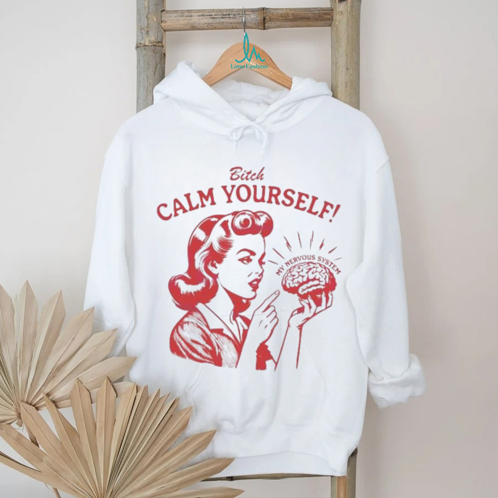 Bitch Calm Yourself My Nervous System shirt Bitch Calm Yourself My Nervous System shirt