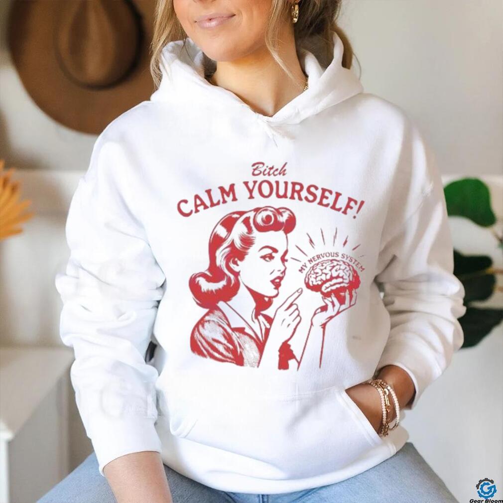 Bitch Calm Yourself My Nervous System shirt Bitch Calm Yourself My Nervous System shirt