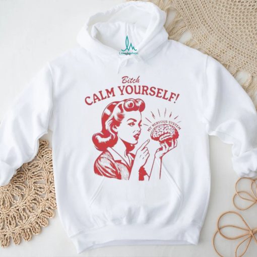 Bitch Calm Yourself My Nervous System shirt