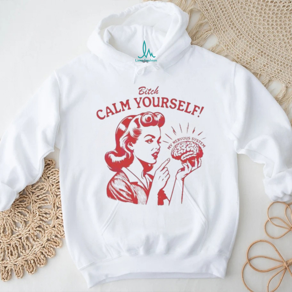 Bitch Calm Yourself My Nervous System shirt Bitch Calm Yourself My Nervous System shirt