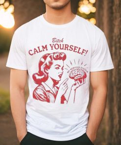 Bitch Calm Yourself My Nervous System shirt, hoodie, sweater, long sleeve and tank top Bitch Calm Yourself My Nervous System shirt