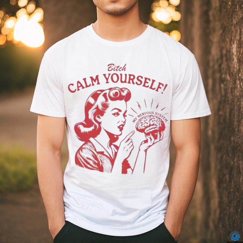 Bitch Calm Yourself My Nervous System shirt Bitch Calm Yourself My Nervous System shirt